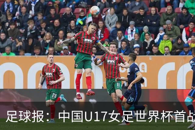 足球报：中国U17女足世界杯首战交出出色答卷，刻苦备战获回报