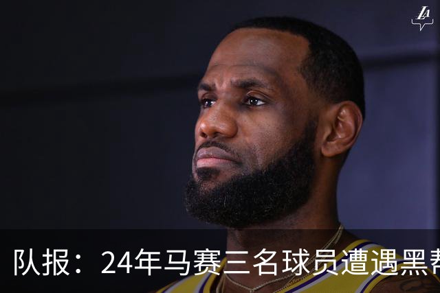 队报：24年马赛三名球员遭遇黑帮袭击，后经查明袭击者认错了人